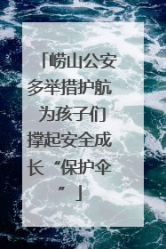 崂山公安多举措护航 为孩子们撑起安全成长“保护伞”