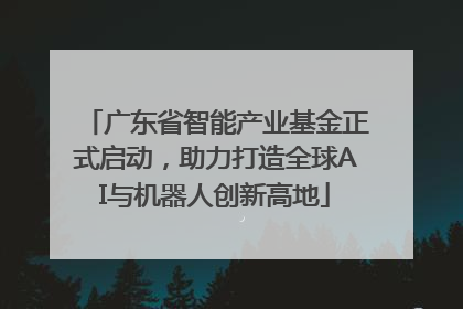广东省智能产业基金正式启动，助力打造全球AI与机器人创新高地