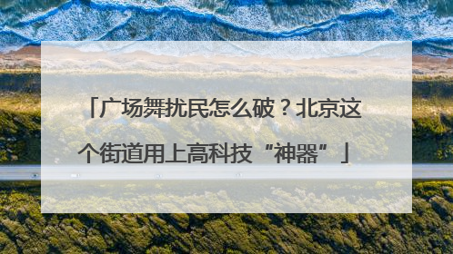 广场舞扰民怎么破？北京这个街道用上高科技“神器”