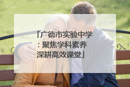 广德市实验中学：聚焦学科素养 深耕高效课堂
