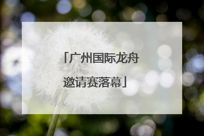 广州国际龙舟邀请赛落幕