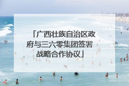 广西壮族自治区政府与三六零集团签署战略合作协议
