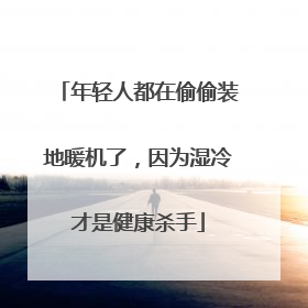 年轻人都在偷偷装地暖机了，因为湿冷才是健康杀手