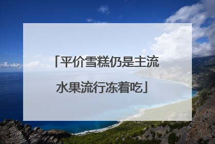 平价雪糕仍是主流 水果流行冻着吃