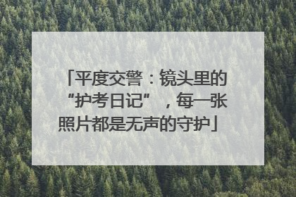 平度交警：镜头里的“护考日记”，每一张照片都是无声的守护