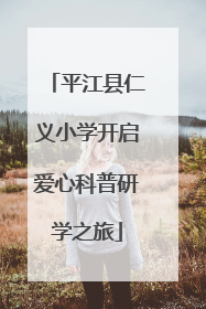 平江县仁义小学开启爱心科普研学之旅
