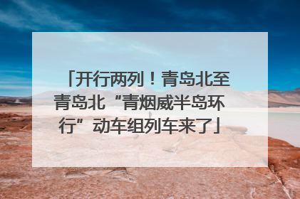 开行两列！青岛北至青岛北“青烟威半岛环行”动车组列车来了