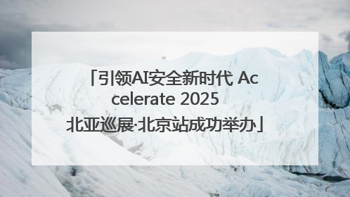 引领AI安全新时代 Accelerate 2025北亚巡展·北京站成功举办
