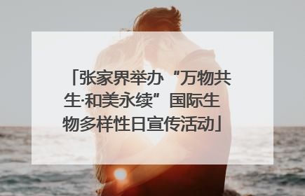 张家界举办“万物共生·和美永续”国际生物多样性日宣传活动