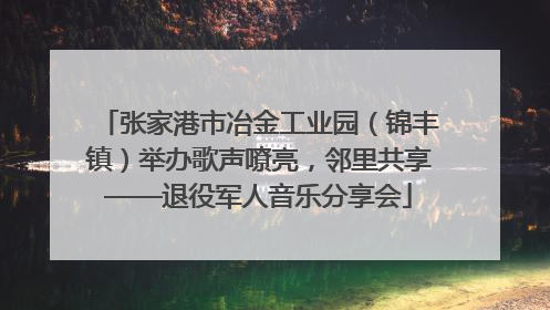 张家港市冶金工业园（锦丰镇）举办歌声嘹亮，邻里共享——退役军人音乐分享会