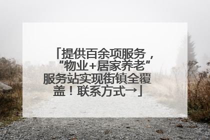 提供百余项服务，“物业+居家养老”服务站实现街镇全覆盖！联系方式→