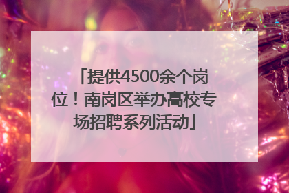 提供4500余个岗位！南岗区举办高校专场招聘系列活动