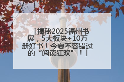 揭秘2025福州书展，5大板块+10万册好书！今夏不容错过的“阅读狂欢”！