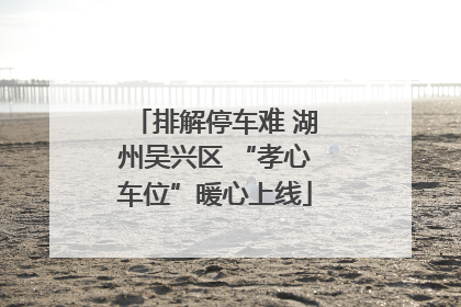 排解停车难 湖州吴兴区 “孝心车位”暖心上线