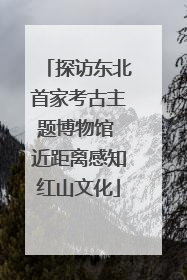 探访东北首家考古主题博物馆 近距离感知红山文化