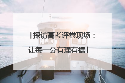 探访高考评卷现场：让每一分有理有据