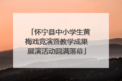 怀宁县中小学生黄梅戏竞演暨教学成果展演活动圆满落幕