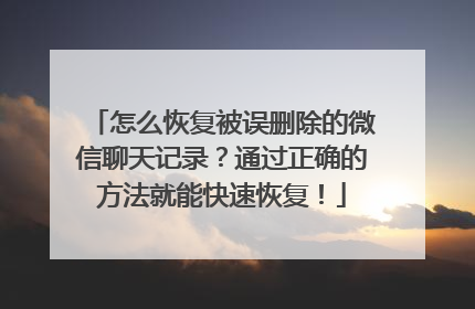 怎么恢复被误删除的微信聊天记录？通过正确的方法就能快速恢复！