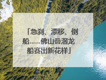 急刹、漂移、倒船……佛山叠滘龙船赛出新花样