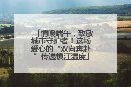 情暖端午，致敬城市守护者！这场爱心的“双向奔赴”传递镇江温度