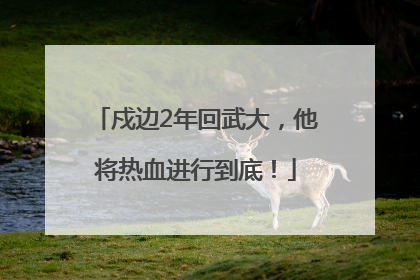 戍边2年回武大，他将热血进行到底！