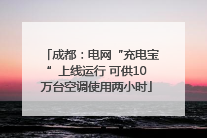 成都：电网“充电宝”上线运行 可供10万台空调使用两小时
