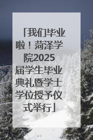 我们毕业啦!菏泽学院2025届学生毕业典礼暨学士学位授予仪式举行