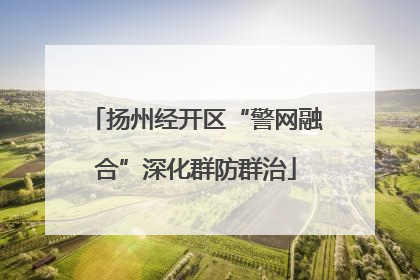 扬州经开区“警网融合”深化群防群治