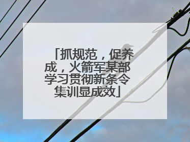 抓规范，促养成，火箭军某部学习贯彻新条令集训显成效