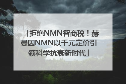 拒绝NMN智商税！赫曼因NMN以千元定价引领科学抗衰新时代