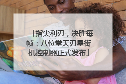指尖利刃，决胜每帧：八位堂天刃星街机控制器正式发布