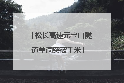 松长高速元宝山隧道单洞突破千米