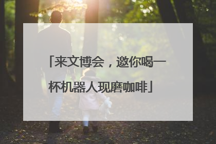 来文博会，邀你喝一杯机器人现磨咖啡