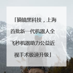 摘镜黑科技，上海首批新一代机器人全飞秒机器助力公益近视手术极速升级