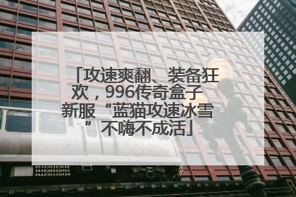 攻速爽翻、装备狂欢，996传奇盒子新服“蓝猫攻速冰雪”不嗨不成活