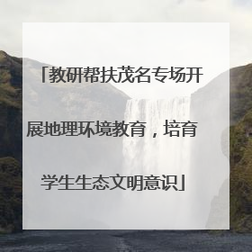 教研帮扶茂名专场开展地理环境教育，培育学生生态文明意识