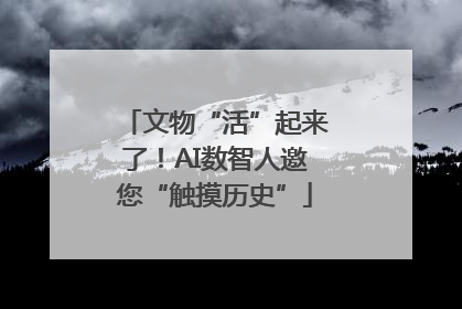 文物“活”起来了！AI数智人邀您“触摸历史”