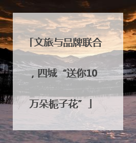 文旅与品牌联合，四城“送你10万朵栀子花”