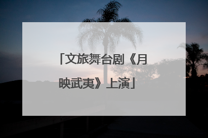 文旅舞台剧《月映武夷》上演