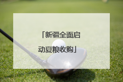 新疆全面启动夏粮收购