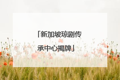 新加坡琼剧传承中心揭牌