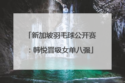 新加坡羽毛球公开赛：韩悦晋级女单八强