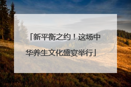 新平衡之约！这场中华养生文化盛宴举行