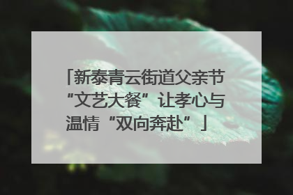 新泰青云街道父亲节“文艺大餐”让孝心与温情“双向奔赴”