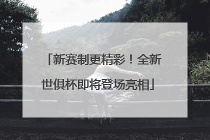 新赛制更精彩！全新世俱杯即将登场亮相