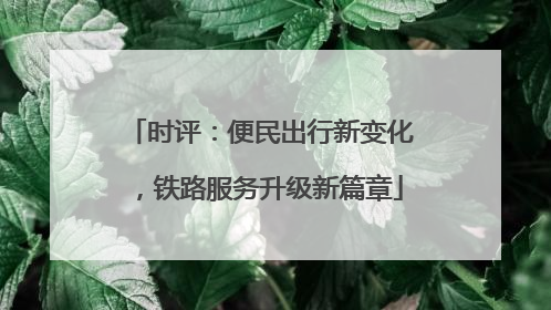 时评：便民出行新变化，铁路服务升级新篇章
