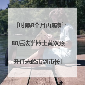 时隔8个月再履新：80后法学博士黄双燕升任赤峰市副市长