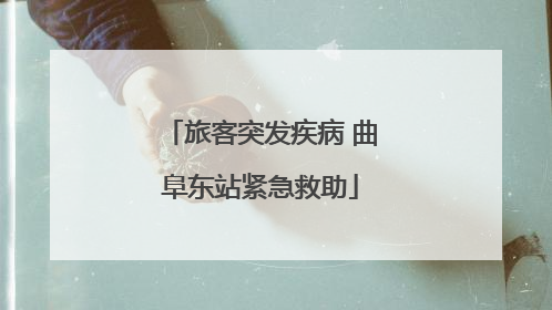 旅客突发疾病 曲阜东站紧急救助