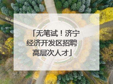 无笔试！济宁经济开发区招聘高层次人才