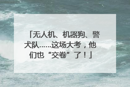 无人机、机器狗、警犬队……这场大考，他们也“交卷”了！
